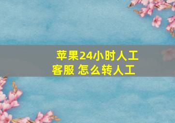 苹果24小时人工客服 怎么转人工